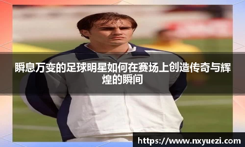 瞬息万变的足球明星如何在赛场上创造传奇与辉煌的瞬间