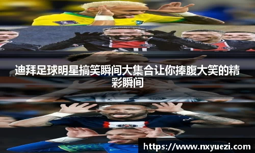 迪拜足球明星搞笑瞬间大集合让你捧腹大笑的精彩瞬间