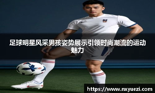 足球明星风采男孩姿势展示引领时尚潮流的运动魅力